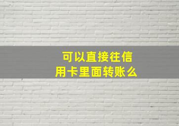 可以直接往信用卡里面转账么