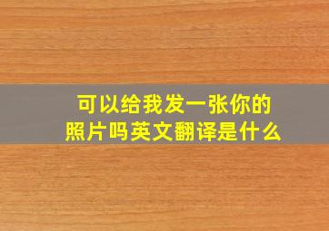 可以给我发一张你的照片吗英文翻译是什么