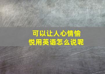 可以让人心情愉悦用英语怎么说呢