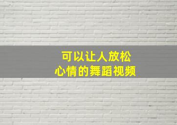 可以让人放松心情的舞蹈视频