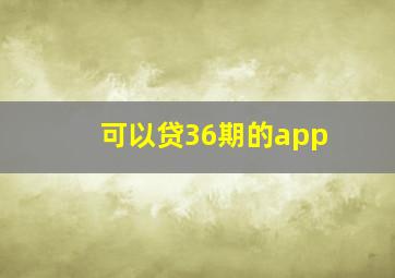 可以贷36期的app