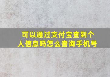 可以通过支付宝查到个人信息吗怎么查询手机号