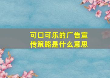 可口可乐的广告宣传策略是什么意思