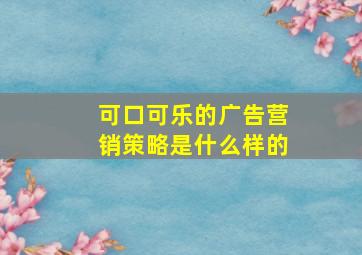 可口可乐的广告营销策略是什么样的