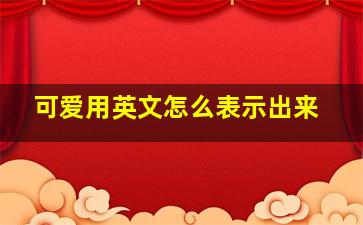 可爱用英文怎么表示出来