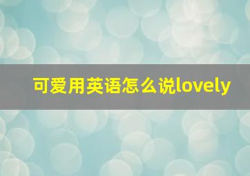 可爱用英语怎么说lovely