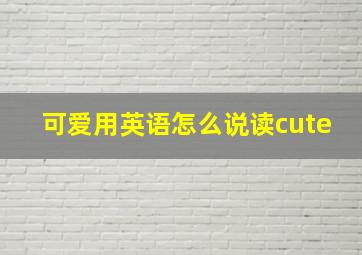 可爱用英语怎么说读cute