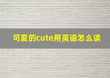 可爱的cute用英语怎么读