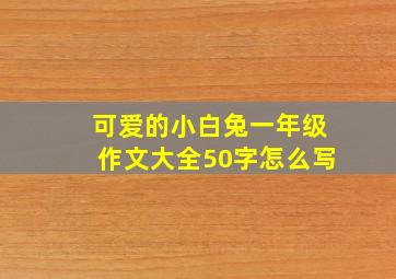 可爱的小白兔一年级作文大全50字怎么写