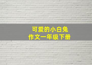 可爱的小白兔作文一年级下册