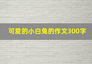 可爱的小白兔的作文300字