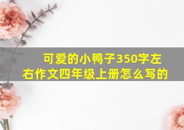 可爱的小鸭子350字左右作文四年级上册怎么写的