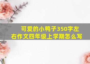 可爱的小鸭子350字左右作文四年级上学期怎么写