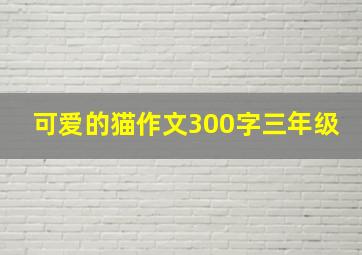 可爱的猫作文300字三年级