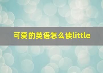 可爱的英语怎么读little