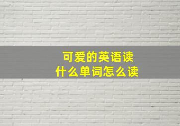 可爱的英语读什么单词怎么读