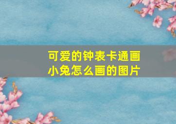 可爱的钟表卡通画小兔怎么画的图片