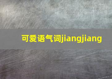 可爱语气词jiangjiang