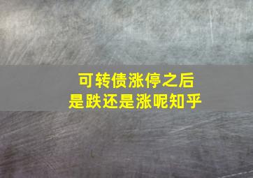 可转债涨停之后是跌还是涨呢知乎