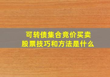 可转债集合竞价买卖股票技巧和方法是什么