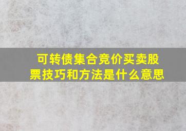 可转债集合竞价买卖股票技巧和方法是什么意思