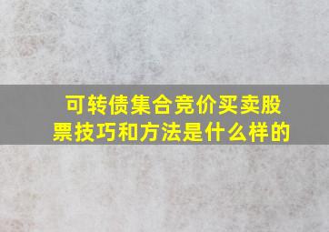 可转债集合竞价买卖股票技巧和方法是什么样的