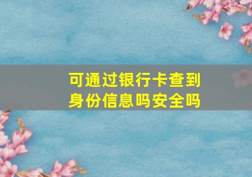 可通过银行卡查到身份信息吗安全吗