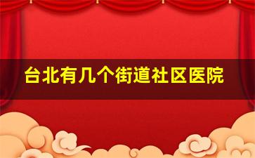 台北有几个街道社区医院