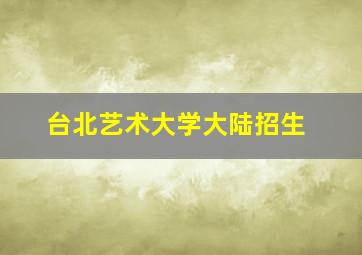 台北艺术大学大陆招生