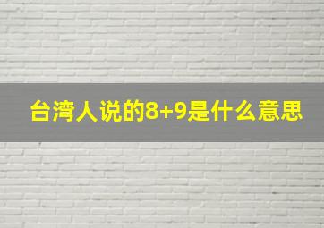 台湾人说的8+9是什么意思