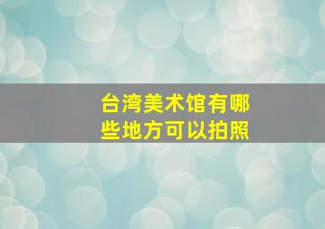 台湾美术馆有哪些地方可以拍照