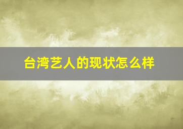 台湾艺人的现状怎么样