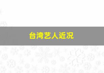 台湾艺人近况