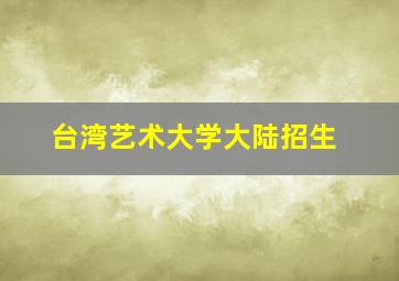 台湾艺术大学大陆招生