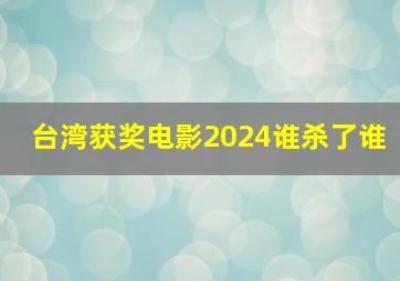 台湾获奖电影2024谁杀了谁