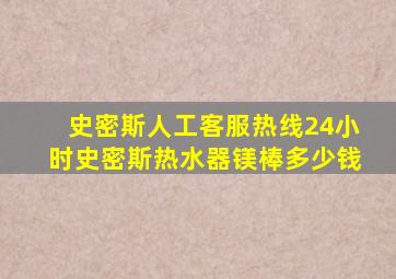 史密斯人工客服热线24小时史密斯热水器镁棒多少钱