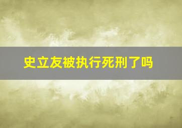 史立友被执行死刑了吗