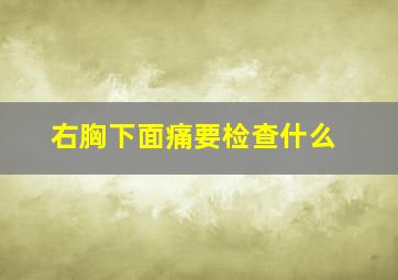 右胸下面痛要检查什么