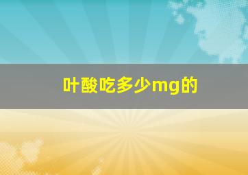 叶酸吃多少mg的