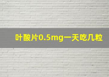 叶酸片0.5mg一天吃几粒