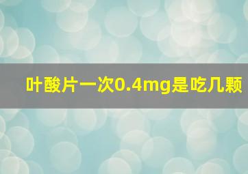 叶酸片一次0.4mg是吃几颗