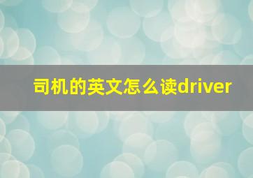 司机的英文怎么读driver