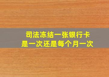 司法冻结一张银行卡是一次还是每个月一次