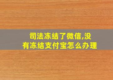 司法冻结了微信,没有冻结支付宝怎么办理