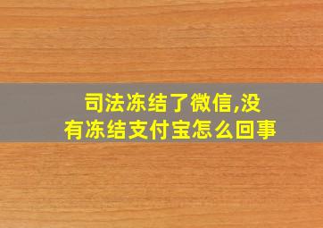 司法冻结了微信,没有冻结支付宝怎么回事