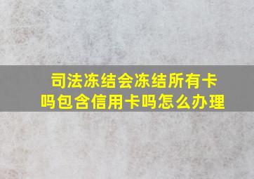 司法冻结会冻结所有卡吗包含信用卡吗怎么办理