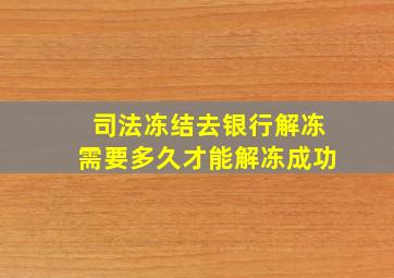 司法冻结去银行解冻需要多久才能解冻成功