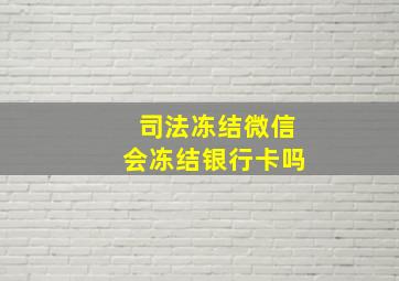 司法冻结微信会冻结银行卡吗