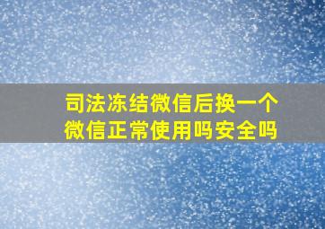 司法冻结微信后换一个微信正常使用吗安全吗