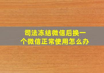 司法冻结微信后换一个微信正常使用怎么办